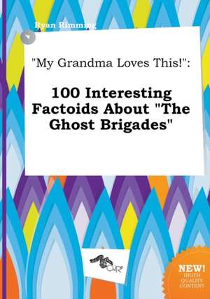 My Grandma Loves This!: 100 Interesting Factoids about the Ghost Brigades de Ryan Rimming