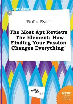 Bull's Eye!: The Most Apt Reviews the Element: How Finding Your Passion Changes Everything de Jason Ading