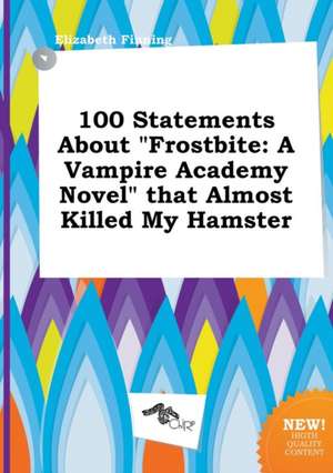 100 Statements about Frostbite: A Vampire Academy Novel That Almost Killed My Hamster de Elizabeth Finning