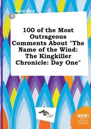 100 of the Most Outrageous Comments about the Name of the Wind: The Kingkiller Chronicle: Day One de Adam Ging