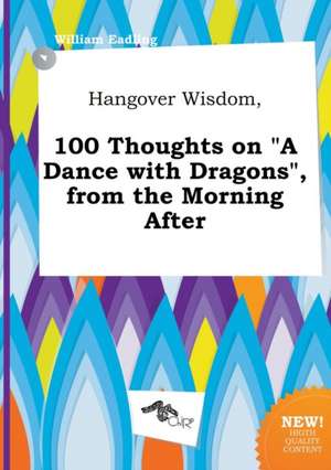 Hangover Wisdom, 100 Thoughts on a Dance with Dragons, from the Morning After de William Eadling