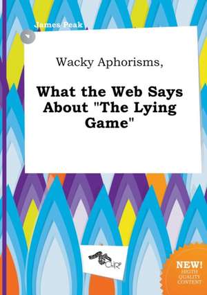 Wacky Aphorisms, What the Web Says about the Lying Game de James Peak