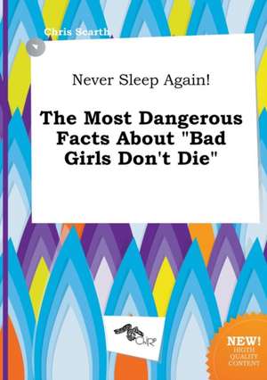 Never Sleep Again! the Most Dangerous Facts about Bad Girls Don't Die de Chris Scarth