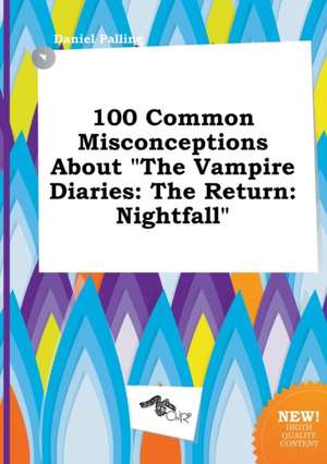 100 Common Misconceptions about the Vampire Diaries: The Return: Nightfall de Daniel Palling