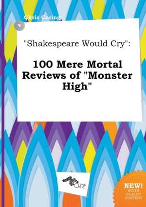 Shakespeare Would Cry: 100 Mere Mortal Reviews of Monster High de Chris Coring