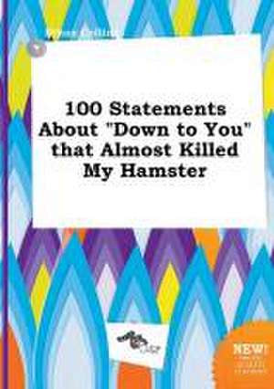 100 Statements about Down to You That Almost Killed My Hamster de Ethan Colling