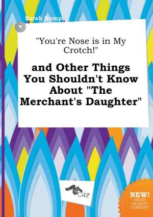 You're Nose Is in My Crotch! and Other Things You Shouldn't Know about the Merchant's Daughter de Sarah Kemp