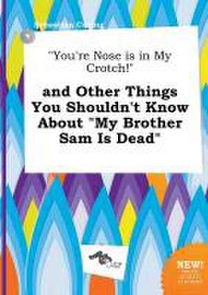 You're Nose Is in My Crotch! and Other Things You Shouldn't Know about My Brother Sam Is Dead de Sebastian Coring