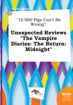 10 000 Pigs Can't Be Wrong: Unexpected Reviews the Vampire Diaries: The Return: Midnight de Henry Silver