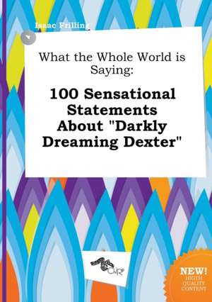 What the Whole World Is Saying: 100 Sensational Statements about Darkly Dreaming Dexter de Isaac Frilling