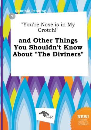 You're Nose Is in My Crotch! and Other Things You Shouldn't Know about the Diviners de Dominic Penning