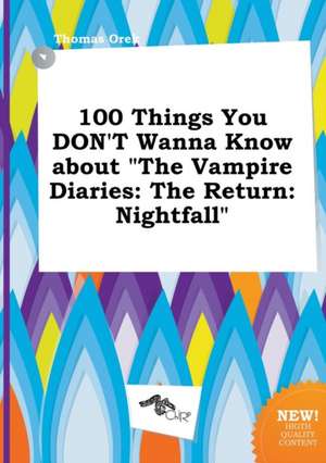 100 Things You Don't Wanna Know about the Vampire Diaries: The Return: Nightfall de Thomas Orek