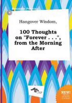 Hangover Wisdom, 100 Thoughts on Forever . . ., from the Morning After de Benjamin Penning