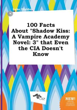 100 Facts about Shadow Kiss: A Vampire Academy Novel: 3 That Even the CIA Doesn't Know de Luke Stubbs