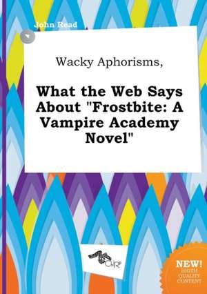 Wacky Aphorisms, What the Web Says about Frostbite: A Vampire Academy Novel de John Read