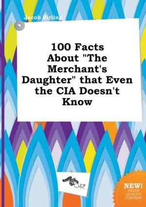 100 Facts about the Merchant's Daughter That Even the CIA Doesn't Know de Jacob Birling