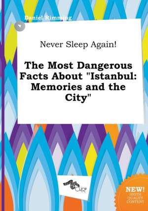 Never Sleep Again! the Most Dangerous Facts about Istanbul: Memories and the City de Daniel Rimming