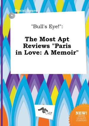 Bull's Eye!: The Most Apt Reviews Paris in Love: A Memoir de Daniel Spurr