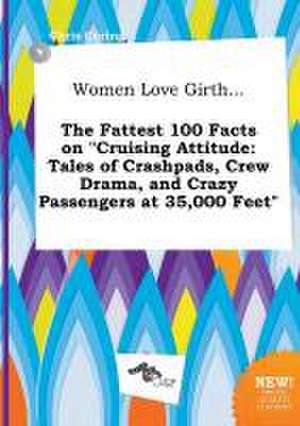 Women Love Girth... the Fattest 100 Facts on Cruising Attitude: Tales of Crashpads, Crew Drama, and Crazy Passengers at 35,000 Feet de Chris Coring