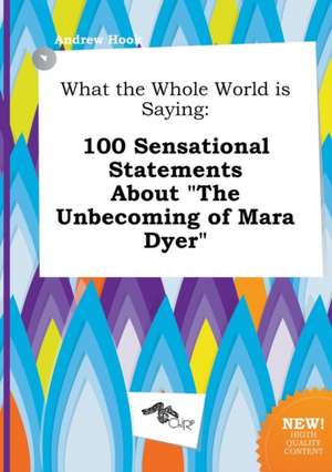 What the Whole World Is Saying: 100 Sensational Statements about the Unbecoming of Mara Dyer de Andrew Hook