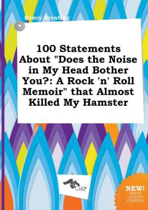 100 Statements about Does the Noise in My Head Bother You?: A Rock 'n' Roll Memoir That Almost Killed My Hamster de Henry Brenting