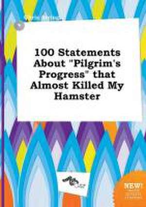 100 Statements about Pilgrim's Progress That Almost Killed My Hamster de Chris Arring