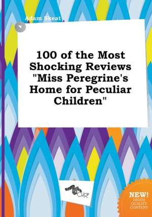 100 of the Most Shocking Reviews Miss Peregrine's Home for Peculiar Children de Adam Skeat