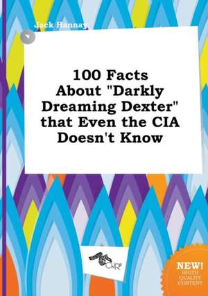 100 Facts about Darkly Dreaming Dexter That Even the CIA Doesn't Know de Jack Hannay