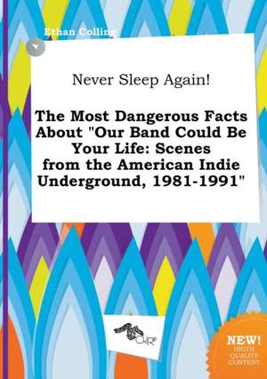 Never Sleep Again! the Most Dangerous Facts about Our Band Could Be Your Life: Scenes from the American Indie Underground, 1981-1991 de Ethan Colling