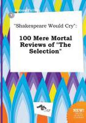 Shakespeare Would Cry: 100 Mere Mortal Reviews of the Selection de Andrew Frilling