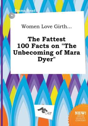 Women Love Girth... the Fattest 100 Facts on the Unbecoming of Mara Dyer de Emma Read