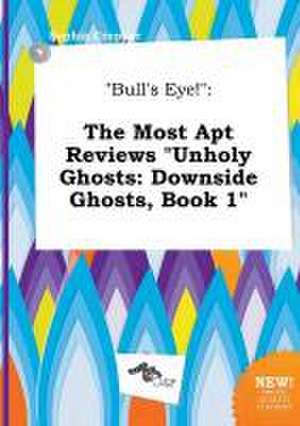 Bull's Eye!: The Most Apt Reviews Unholy Ghosts: Downside Ghosts, Book 1 de Sophia Cropper