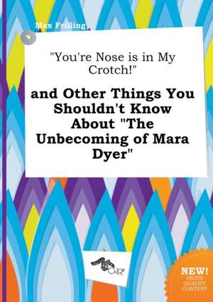 You're Nose Is in My Crotch! and Other Things You Shouldn't Know about the Unbecoming of Mara Dyer de Max Frilling