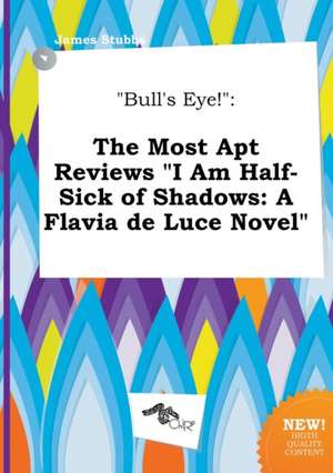 Bull's Eye!: The Most Apt Reviews I Am Half-Sick of Shadows: A Flavia de Luce Novel de James Stubbs