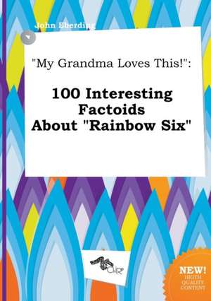 My Grandma Loves This!: 100 Interesting Factoids about Rainbow Six de John Eberding