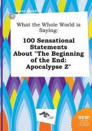 What the Whole World Is Saying: 100 Sensational Statements about the Beginning of the End: Apocalypse Z de Jason Monk