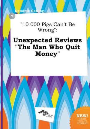 10 000 Pigs Can't Be Wrong: Unexpected Reviews the Man Who Quit Money de Dominic Garling