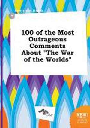 100 of the Most Outrageous Comments about the War of the Worlds de Benjamin Brock