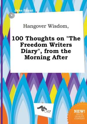 Hangover Wisdom, 100 Thoughts on the Freedom Writers Diary, from the Morning After de Jake Skeat