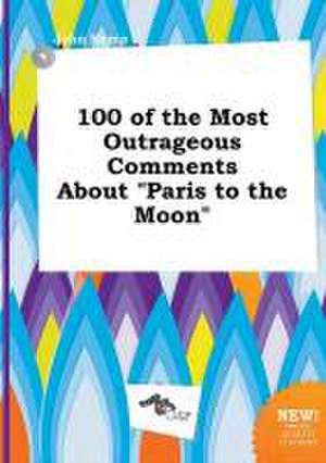 100 of the Most Outrageous Comments about Paris to the Moon de John Kemp