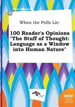 When the Polls Lie: 100 Reader's Opinions the Stuff of Thought: Language as a Window Into Human Nature de Alice Penning