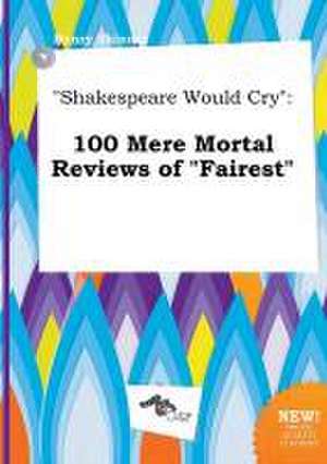 Shakespeare Would Cry: 100 Mere Mortal Reviews of Fairest de Henry Skinner