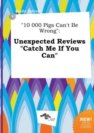 10 000 Pigs Can't Be Wrong: Unexpected Reviews Catch Me If You Can de Emily Palling