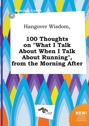 Hangover Wisdom, 100 Thoughts on What I Talk about When I Talk about Running, from the Morning After de Dominic Carter