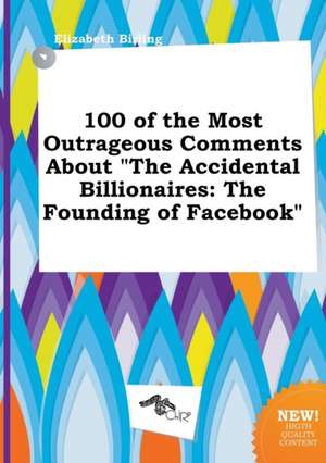 100 of the Most Outrageous Comments about the Accidental Billionaires: The Founding of Facebook de Elizabeth Birling