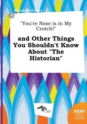 You're Nose Is in My Crotch! and Other Things You Shouldn't Know about the Historian de Elizabeth Carter