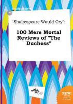 Shakespeare Would Cry: 100 Mere Mortal Reviews of the Duchess de Emily Stubbs