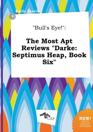 Bull's Eye!: The Most Apt Reviews Darke: Septimus Heap, Book Six de Emily Scarth