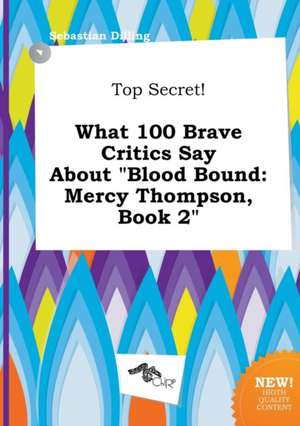 Top Secret! What 100 Brave Critics Say about Blood Bound: Mercy Thompson, Book 2 de Sebastian Dilling