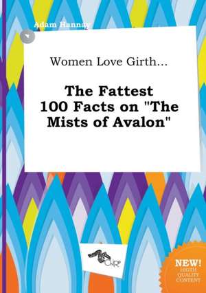 Women Love Girth... the Fattest 100 Facts on the Mists of Avalon de Adam Hannay